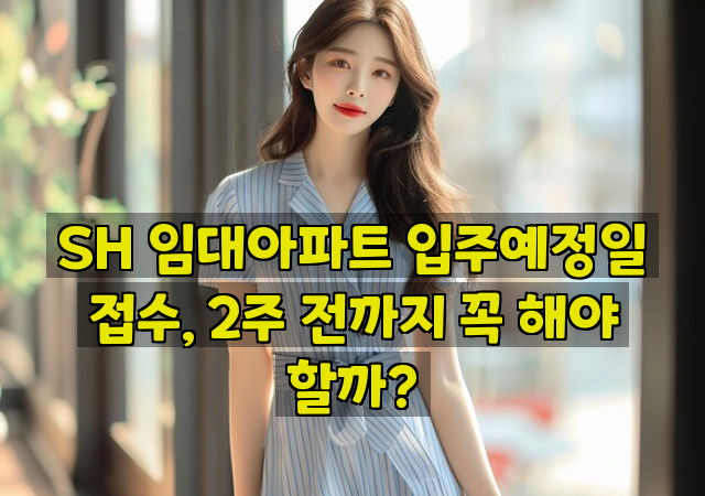 SH 임대아파트 입주예정일 접수, 2주 전까지 꼭 해야 할까?